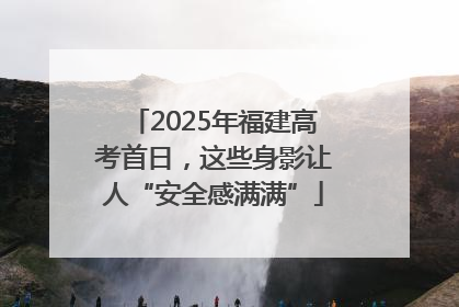 2025年福建高考首日，这些身影让人“安全感满满”