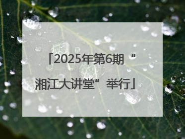 2025年第6期“湘江大讲堂”举行