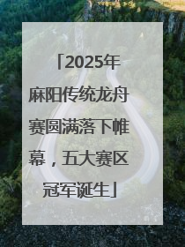 2025年麻阳传统龙舟赛圆满落下帷幕，五大赛区冠军诞生