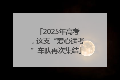 2025年高考，这支“爱心送考”车队再次集结