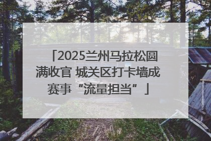 2025兰州马拉松圆满收官 城关区打卡墙成赛事“流量担当”