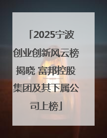 2025宁波创业创新风云榜揭晓 富邦控股集团及其下属公司上榜