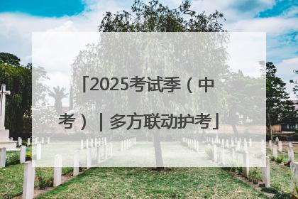2025考试季（中考）｜多方联动护考