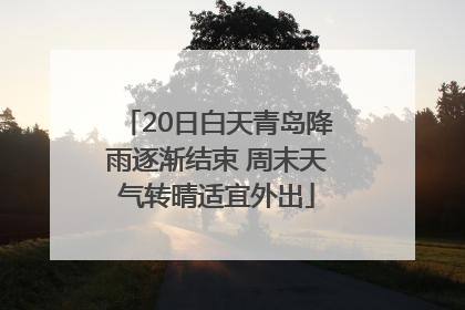20日白天青岛降雨逐渐结束 周末天气转晴适宜外出