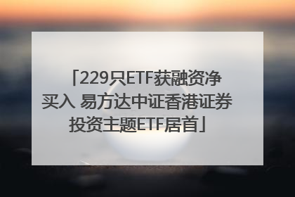 229只ETF获融资净买入 易方达中证香港证券投资主题ETF居首