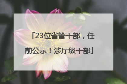 23位省管干部，任前公示！涉厅级干部