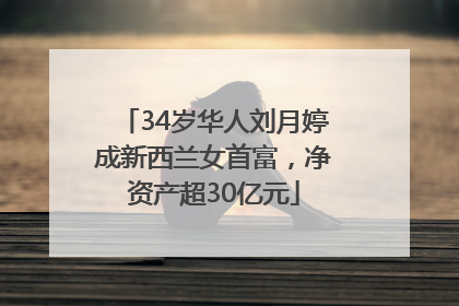 34岁华人刘月婷成新西兰女首富，净资产超30亿元