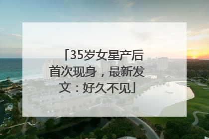 35岁女星产后首次现身，最新发文：好久不见