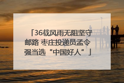 36载风雨无阻坚守邮路 枣庄投递员孟令强当选“中国好人”