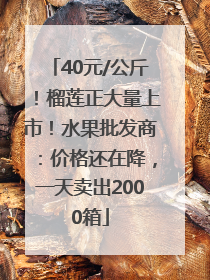 40元/公斤！榴莲正大量上市！水果批发商：价格还在降，一天卖出2000箱