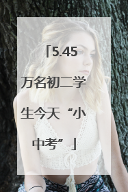 5.45万名初二学生今天“小中考”