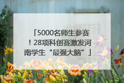 5000名师生参赛！28项科创赛激发河南学生“最强大脑”