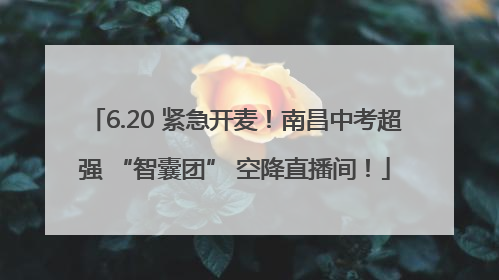 6.20 紧急开麦！南昌中考超强 “智囊团” 空降直播间！