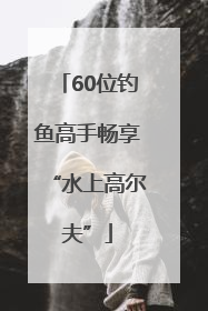 60位钓鱼高手畅享“水上高尔夫”