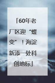 60年老厂区迎“蝶变”！海淀新添一处科创地标