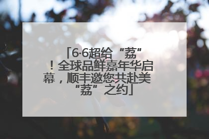 6·6超给“荔”！全球品鲜嘉年华启幕，顺丰邀您共赴美“荔”之约