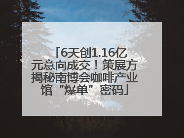 6天创1.16亿元意向成交！策展方揭秘南博会咖啡产业馆“爆单”密码
