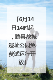 6月14日14时起，路县故城遗址公园免费试运行开放