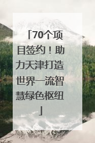 70个项目签约！助力天津打造世界一流智慧绿色枢纽