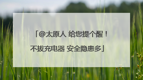 @太原人 给您提个醒！不拔充电器 安全隐患多