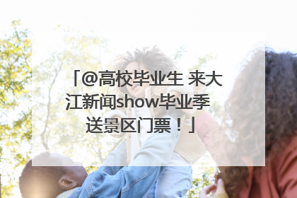 @高校毕业生 来大江新闻show毕业季 送景区门票！