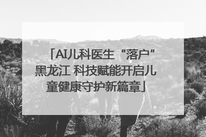 AI儿科医生“落户”黑龙江 科技赋能开启儿童健康守护新篇章