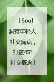 Soul洞察年轻人社交痛点，打造45°社交概念