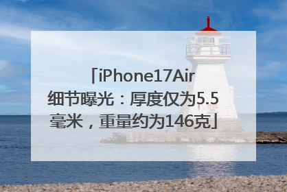 iPhone17Air细节曝光：厚度仅为5.5毫米，重量约为146克